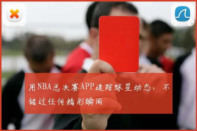 用NBA总决赛APP追踪球星动态，不错过任何精彩瞬间