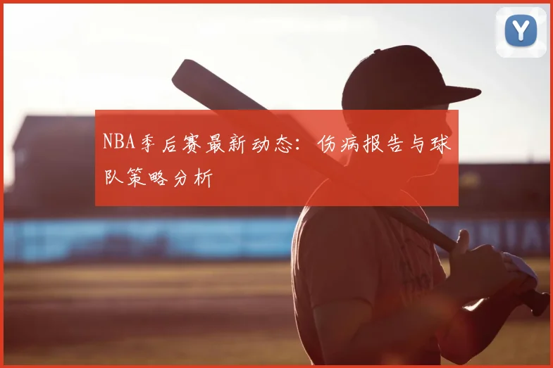 NBA季后赛最新动态：伤病报告与球队策略分析