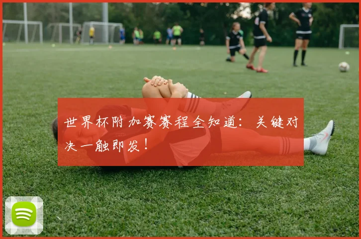 世界杯附加赛赛程全知道：关键对决一触即发！