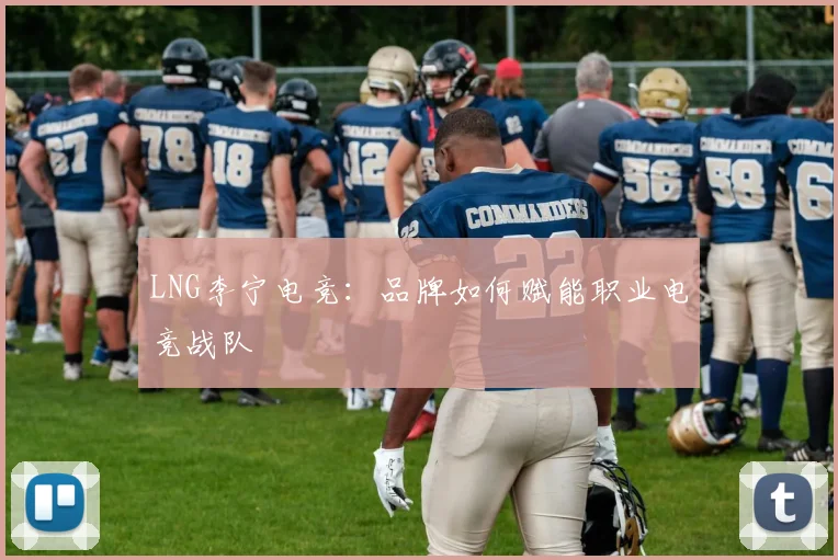 LNG李宁电竞:品牌如何赋能职业电竞战队
