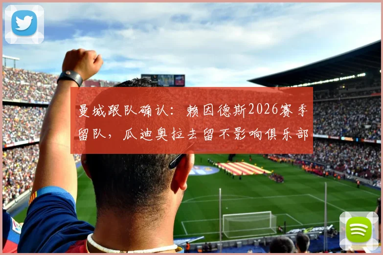 曼城跟队确认：赖因德斯2026赛季留队，瓜迪奥拉去留不影响俱乐部引援策略