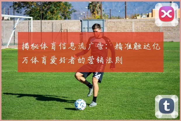 揭秘体育信息流广告：精准触达亿万体育爱好者的营销法则