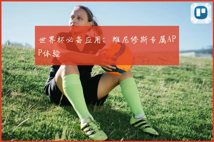 世界杯必备应用：维尼修斯专属APP体验