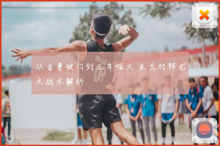 从吉鲁破门到三年哑火 米兰对阵尤文战术解析