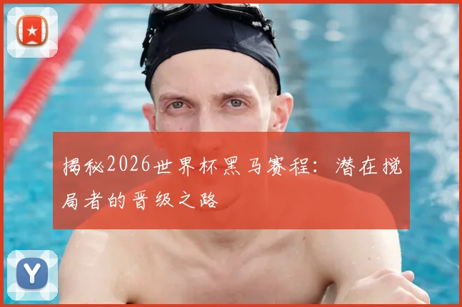 揭秘2026世界杯黑马赛程：潜在搅局者的晋级之路