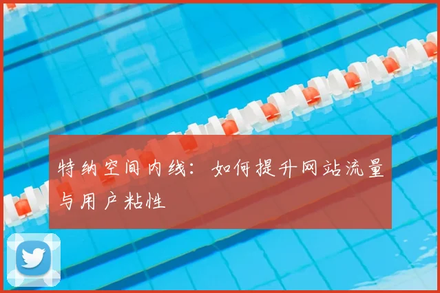 特纳空间内线：如何提升网站流量与用户粘性