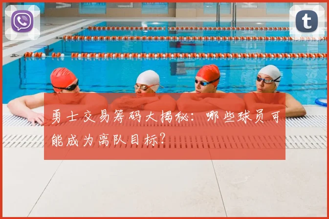 勇士交易筹码大揭秘：哪些球员可能成为离队目标？