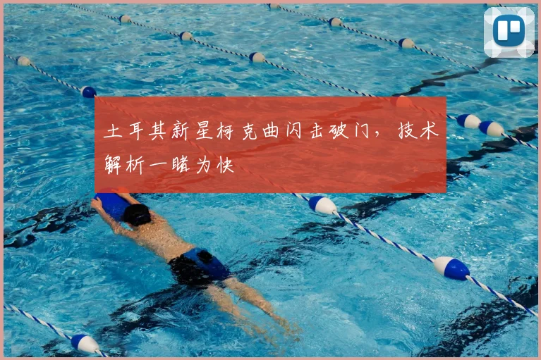 土耳其新星柯克曲闪击破门，技术解析一睹为快