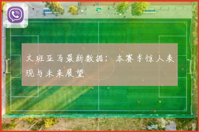 文班亚马最新数据：本赛季惊人表现与未来展望