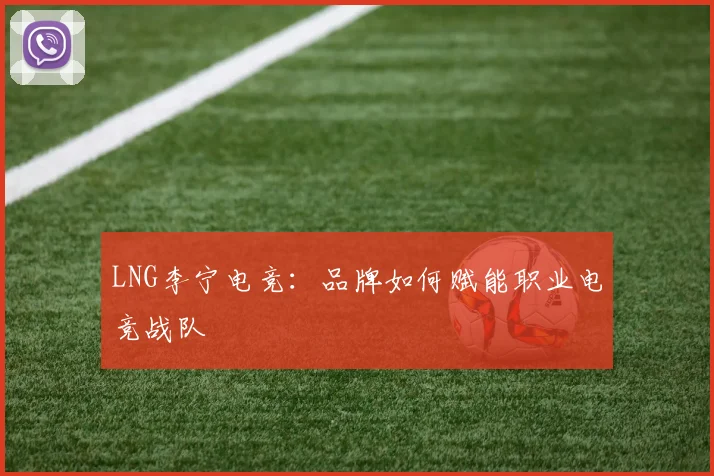 LNG李宁电竞:品牌如何赋能职业电竞战队