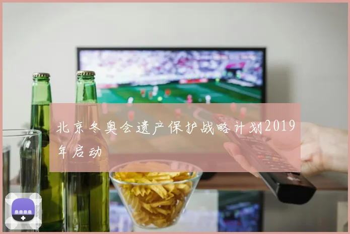 北京冬奥会遗产保护战略计划2019年启动