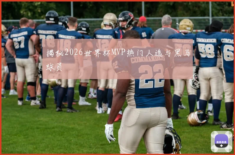 揭秘2026世界杯MVP热门人选与黑马球员