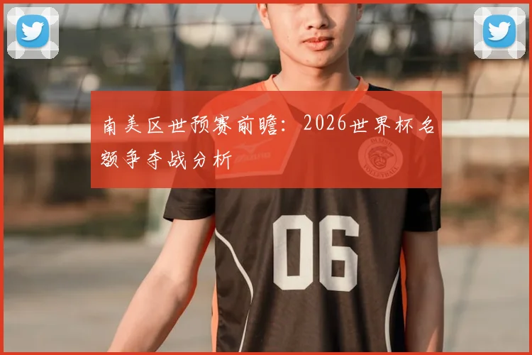 南美区世预赛前瞻：2026世界杯名额争夺战分析