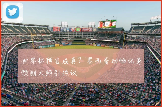 世界杯预言成真?墨西哥动物化身预测大师引热议